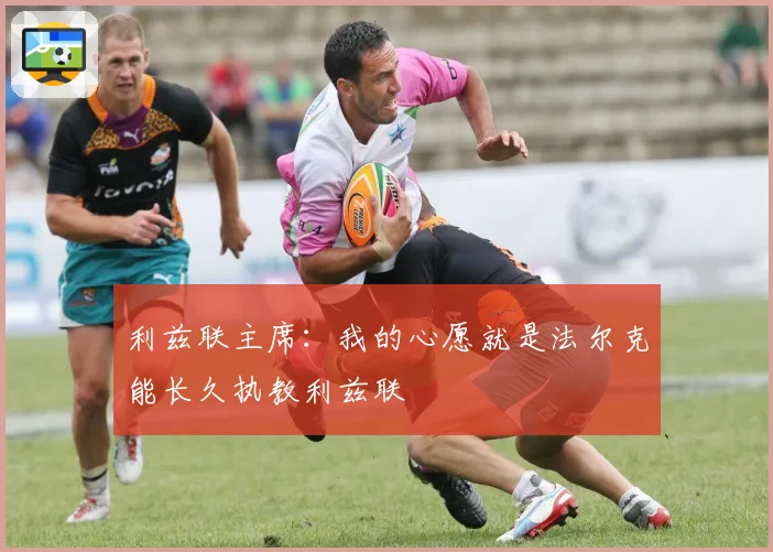 利兹联主席：我的心愿就是法尔克能长久执教利兹联