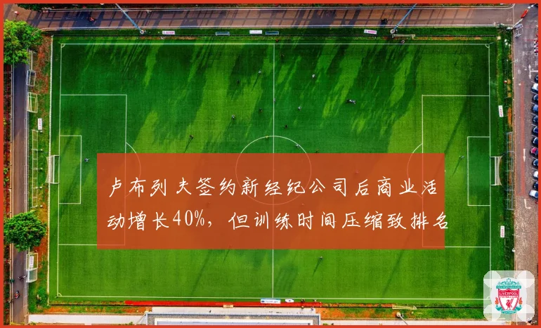 卢布列夫签约新经纪公司后商业活动增长40%,但训练时间压缩致排名下滑三位