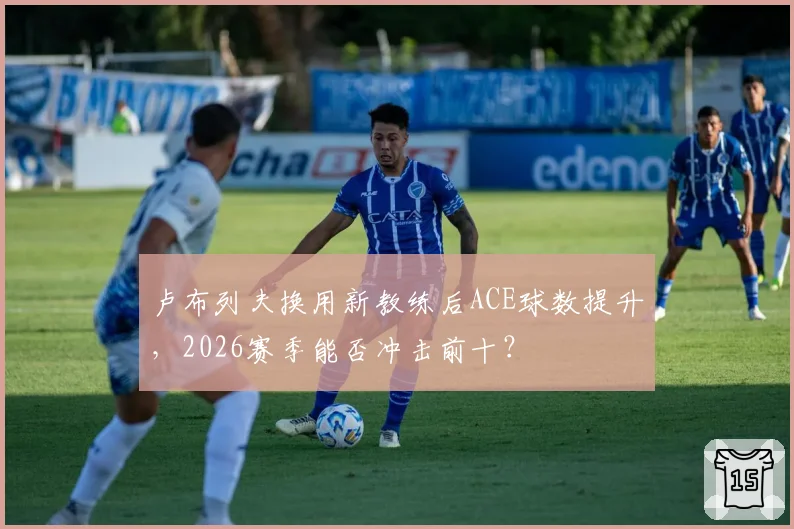 卢布列夫换用新教练后ACE球数提升,2026赛季能否冲击前十?