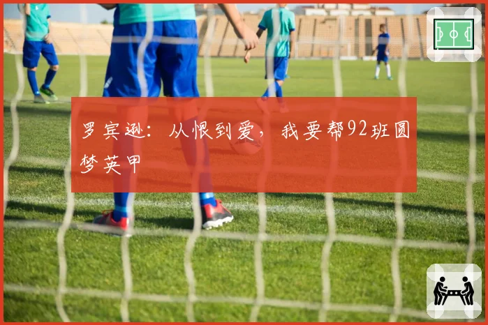 罗宾逊:从恨到爱,我要帮92班圆梦英甲