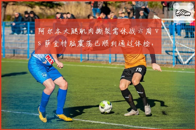 阿尔本大腿肌肉撕裂需休战六周 vs 萨金特脑震荡已顺利通过体检,威廉姆斯两位车手复出计划相差一个月