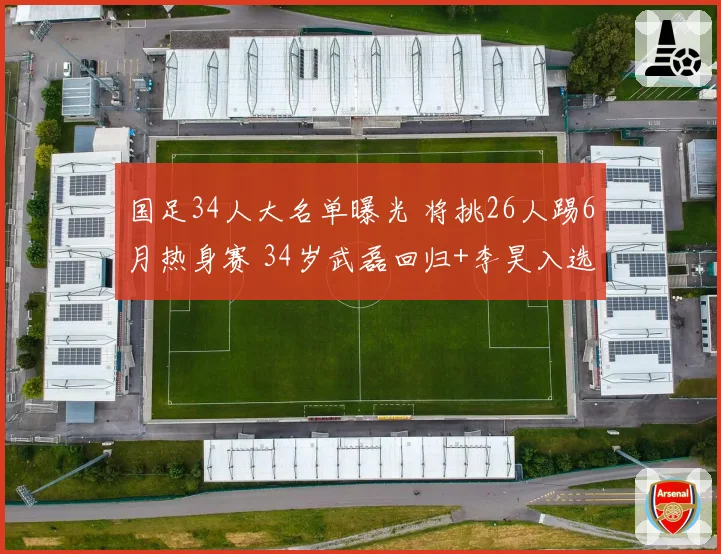 国足34人大名单曝光 将挑26人踢6月热身赛 34岁武磊回归+李昊入选
