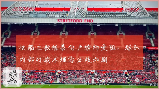 快船主教练泰伦卢续约受阻,球队内部对战术理念分歧加剧