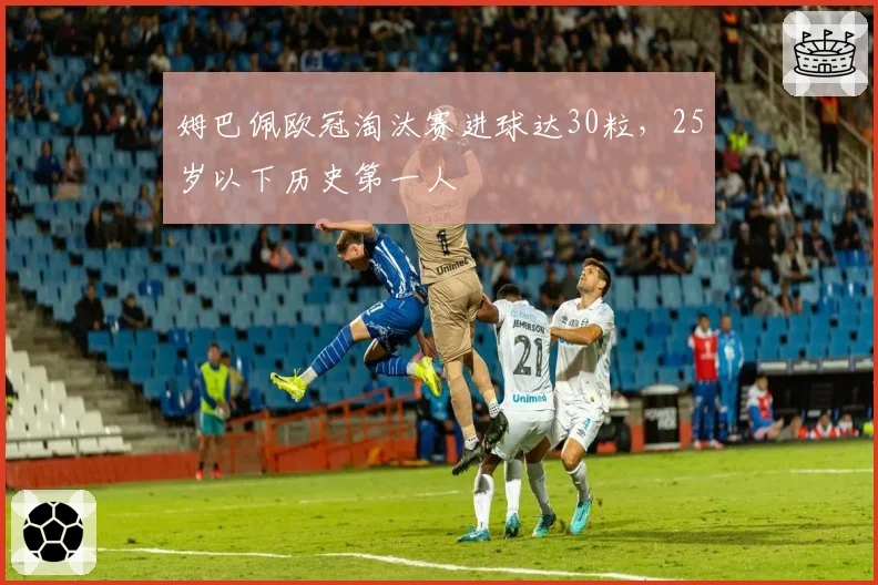 姆巴佩欧冠淘汰赛进球达30粒，25岁以下历史第一人