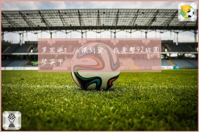 罗宾逊：从恨到爱，我要帮92班圆梦英甲